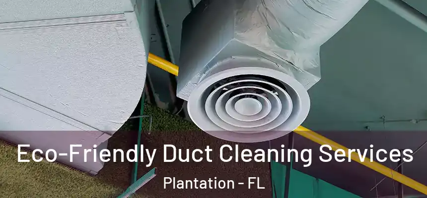  Eco-Friendly Duct Cleaning Services Plantation - FL