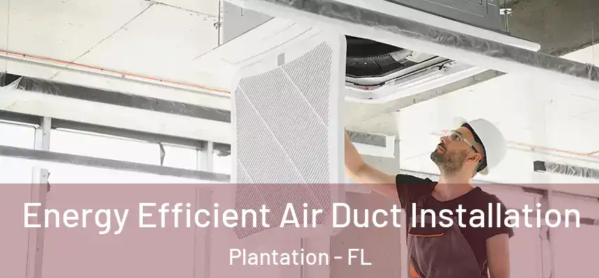  Energy Efficient Air Duct Installation Plantation - FL