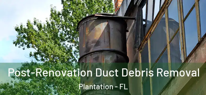Post-Renovation Duct Debris Removal Plantation - FL